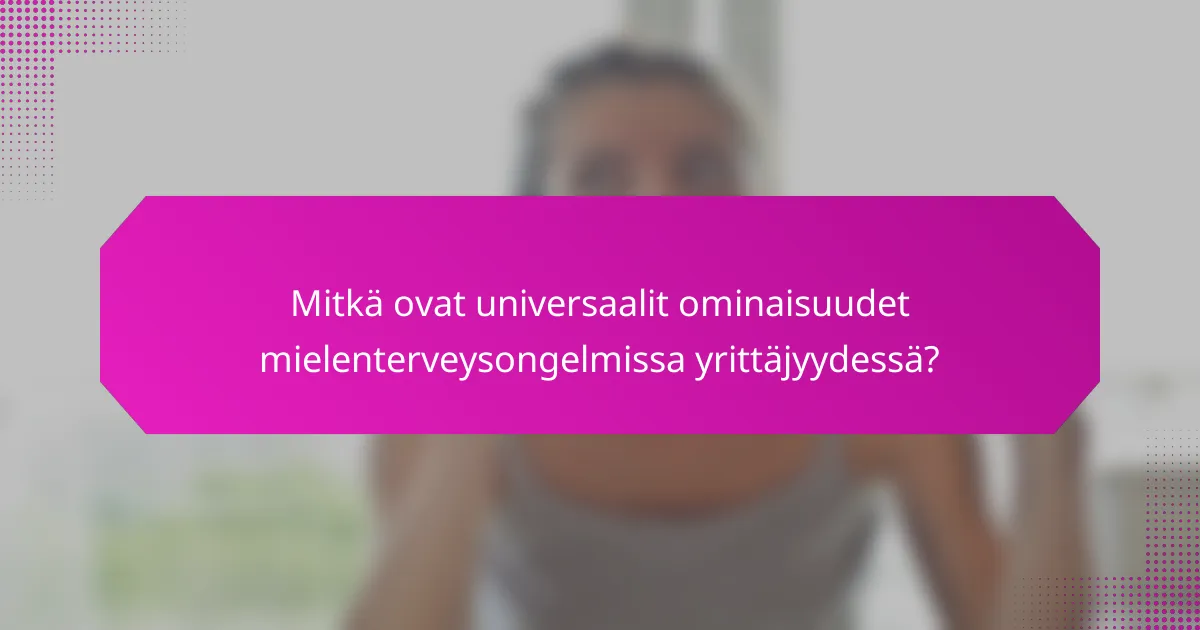 Mitkä ovat universaalit ominaisuudet mielenterveysongelmissa yrittäjyydessä?