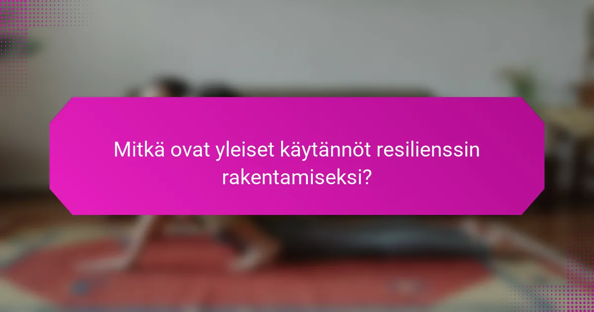 Mitkä ovat yleiset käytännöt resilienssin rakentamiseksi?