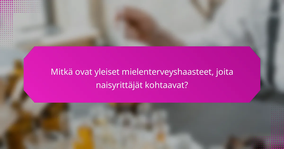 Mitkä ovat yleiset mielenterveyshaasteet, joita naisyrittäjät kohtaavat?