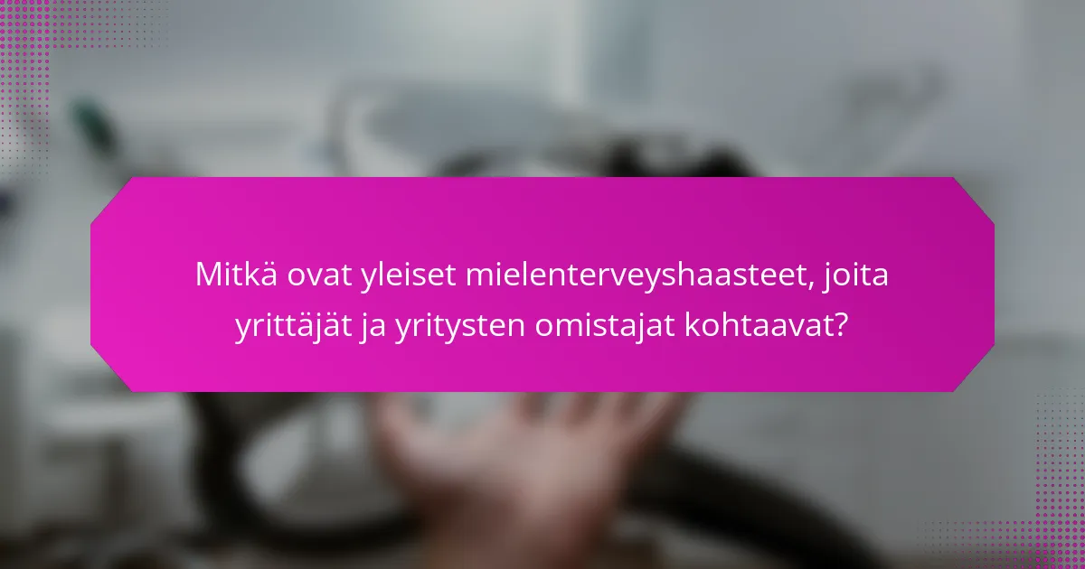 Mitkä ovat yleiset mielenterveyshaasteet, joita yrittäjät ja yritysten omistajat kohtaavat?