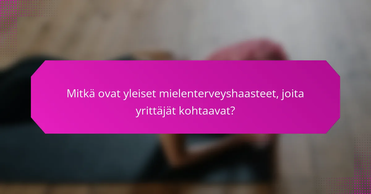 Mitkä ovat yleiset mielenterveyshaasteet, joita yrittäjät kohtaavat?