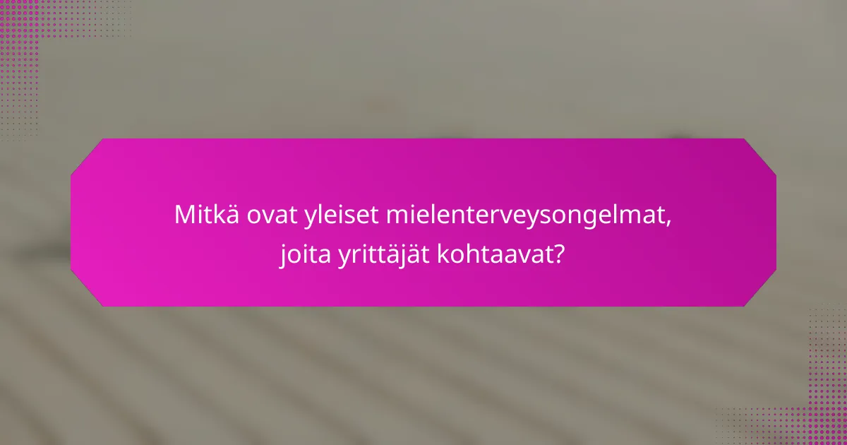 Mitkä ovat yleiset mielenterveysongelmat, joita yrittäjät kohtaavat?