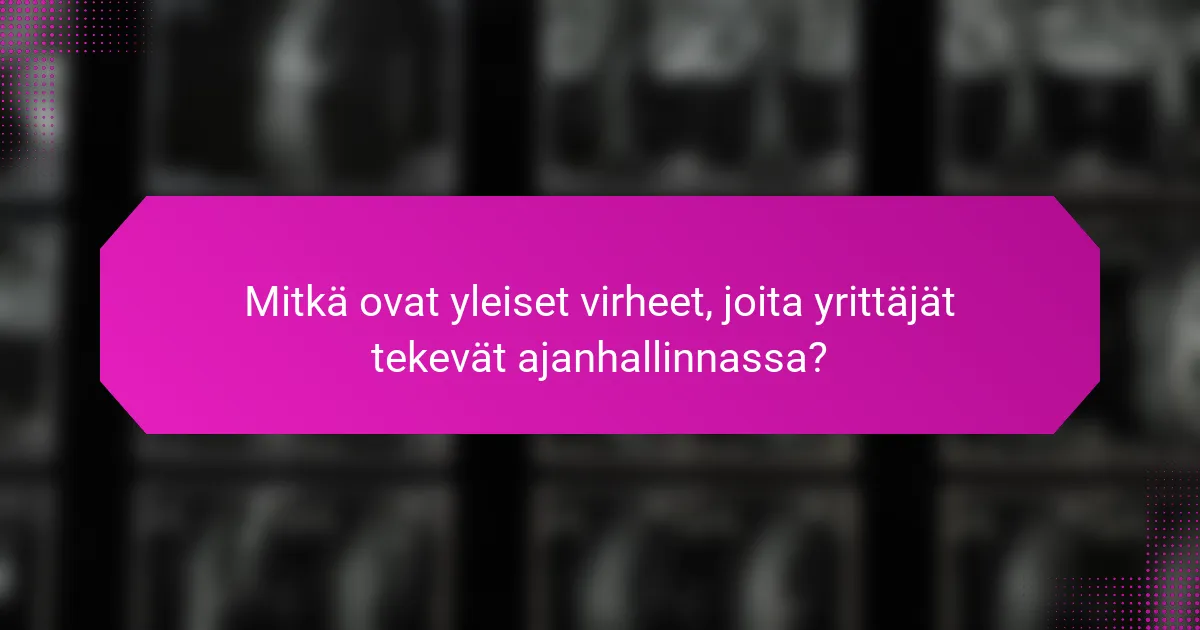 Mitkä ovat yleiset virheet, joita yrittäjät tekevät ajanhallinnassa?