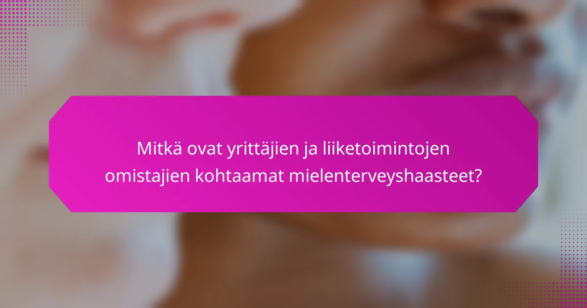 Mitkä ovat yrittäjien ja liiketoimintojen omistajien kohtaamat mielenterveyshaasteet?