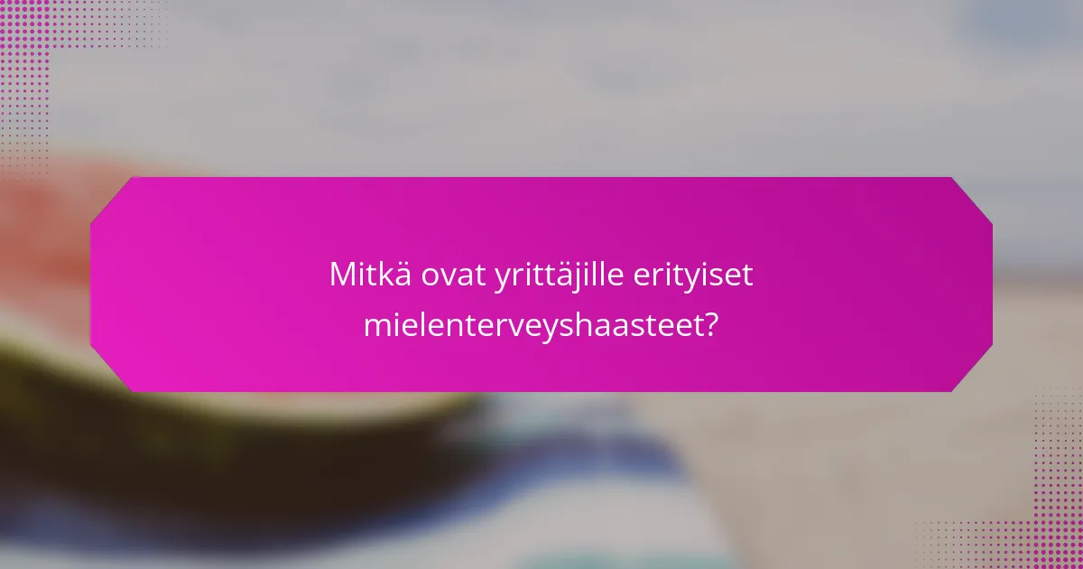 Mitkä ovat yrittäjille erityiset mielenterveyshaasteet?
