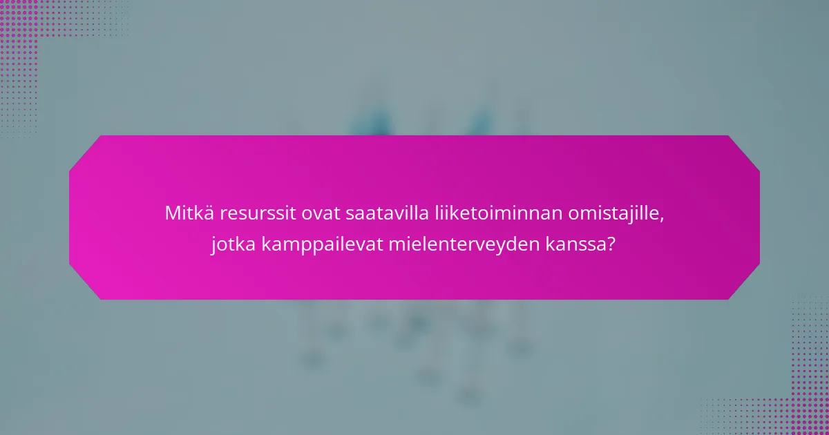 Mitkä resurssit ovat saatavilla liiketoiminnan omistajille, jotka kamppailevat mielenterveyden kanssa?