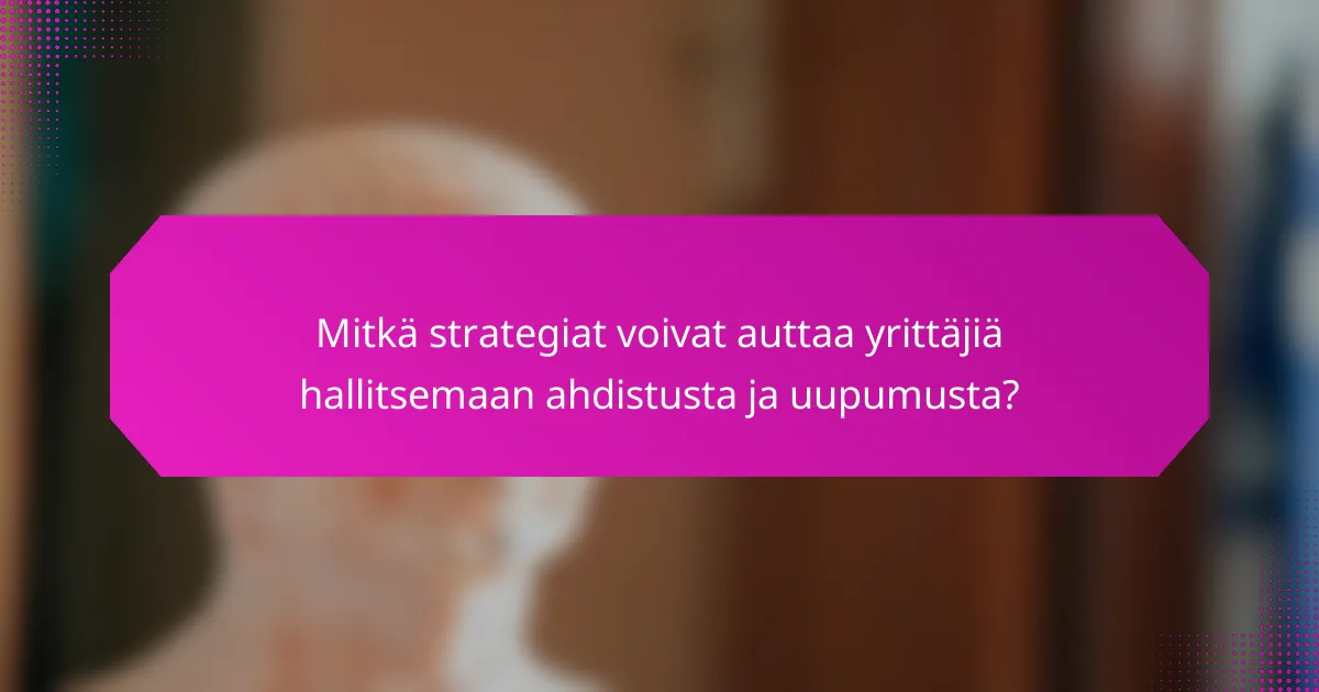 Mitkä strategiat voivat auttaa yrittäjiä hallitsemaan ahdistusta ja uupumusta?